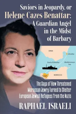 Retter in Gefahr oder Helene Cazes-Benattar: Die Geschichte, wie das bedrohte marokkanische Judentum europäischen jüdischen Flüchtlingen Schutz vor den Nazis bot - Saviors in Jeopardy, or Helene Cazes-Benattar: The Saga of How Threatened Moroccan Jewry Turned to Shelter European Jewish Refugees from the Nazis