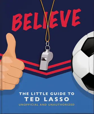 Glaube: Der kleine Leitfaden zu Ted Lasso (inoffiziell & unautorisiert) - Believe: The Little Guide to Ted Lasso (Unofficial & Unauthorised)