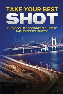 Machen Sie Ihre beste Aufnahme: Der illustrierte Leitfaden für Einsteiger in die digitale Fotografie - Take your Best Shot: The Illustrated Beginner's Guide to Digital Photography