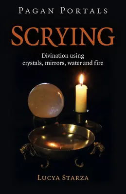 Heidnische Portale - Wahrsagen: Wahrsagen mit Kristallen, Spiegeln, Wasser und Feuer - Pagan Portals - Scrying: Divination Using Crystals, Mirrors, Water and Fire