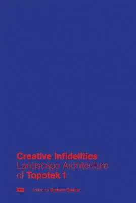 Kreative Untreue: Landschaftsarchitektur der Topotek 1 - Creative Infidelities: Landscape Architecture of Topotek 1