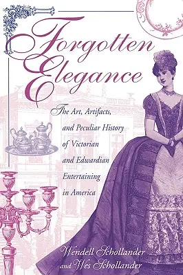 Vergessene Eleganz: Die Kunst, die Artefakte und die eigentümliche Geschichte der viktorianischen und edwardianischen Unterhaltung in Amerika - Forgotten Elegance: The Art, Artifacts, and Peculiar History of Victorian and Edwardian Entertaining in America