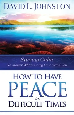 Wie man in schwierigen Zeiten Frieden hat: Ruhig bleiben, egal was um dich herum passiert - How to Have Peace in Difficult Times: Staying Calm No Matter What's Going on Around You