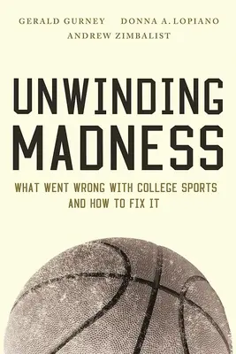 Den Wahnsinn abwickeln: Was beim College-Sport schief gelaufen ist - und wie man es ändern kann - Unwinding Madness: What Went Wrong with College Sports--And How to Fix It