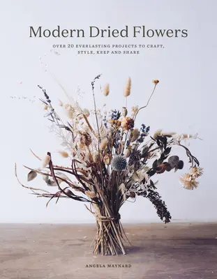 Moderne getrocknete Blumen: 20 unvergängliche Projekte zum Basteln, Gestalten, Aufbewahren und Weitergeben - Modern Dried Flowers: 20 Everlasting Projects to Craft, Style, Keep and Share