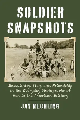 Schnappschüsse von Soldaten: Männlichkeit, Spiel und Freundschaft in den alltäglichen Fotografien von Männern des amerikanischen Militärs - Soldier Snapshots: Masculinity, Play, and Friendship in the Everyday Photographs of Men in the American Military