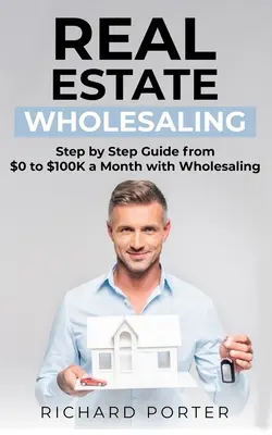 Immobilien-Großhandel: Wie man mit Immobilien-Großhandel beginnt, von 0 bis 100.000 Dollar pro Monat - Real Estate Wholesaling: How to Start with Real Estate Wholesaling, from 0 to $100,000 per Month