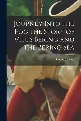 Die Reise in den Nebel - Die Geschichte von Vitus Bering und der Beringsee - Journey Into the Fog the Story of Vitus Bering and the Bering Sea