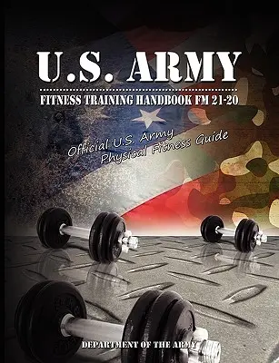 U.S. Army Fitness Training Handbook FM 21-20: Offizieller Leitfaden der U.S. Army für körperliche Fitness - U.S. Army Fitness Training Handbook FM 21-20: Official U.S. Army Physical Fitness Guide