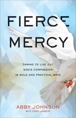 Unerbittliche Barmherzigkeit: Gottes Barmherzigkeit kühn und praktisch ausleben - Fierce Mercy: Daring to Live Out God's Compassion in Bold and Practical Ways