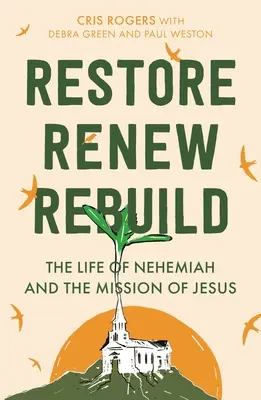 Wiederherstellen, erneuern, wiederaufbauen: Das Leben von Nehemia und die Mission von Jesus - Restore, Renew, Rebuild: The Life of Nehemiah and the Mission of Jesus