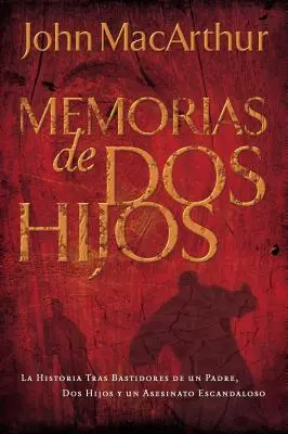 Memoirs of TWO Sons: Die Geschichte hinter den Kulissen eines Vaters, zweier Söhne und eines skandalösen Mordes - Memorias de DOS Hijos: La Historia Tras Bastidores de Un Padre, DOS Hijos Y Un Asesinato Escandaloso