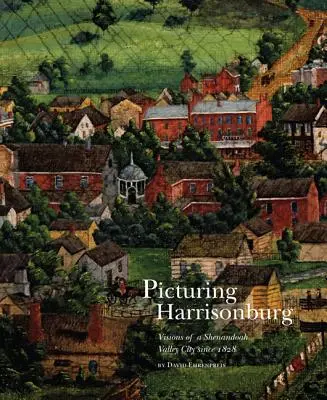 Harrisonburg im Bild: Visionen einer Stadt im Shenandoah-Tal seit 1828 - Picturing Harrisonburg: Visions of a Shenandoah Valley City Since 1828