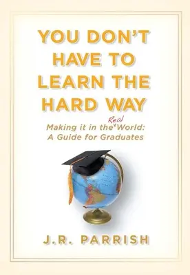 Du musst nicht auf die harte Tour lernen: Der Weg in die reale Welt: Ein Leitfaden für Hochschulabsolventen - You Don't Have to Learn the Hard Way: Making It in the Real World: A Guide for Graduates