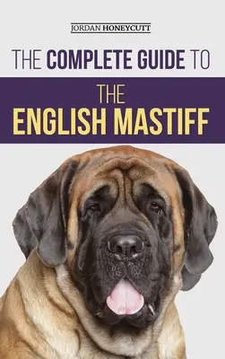 Der vollständige Leitfaden für den Englischen Mastiff: Finden, Trainieren, Sozialisieren, Füttern, Pflegen und Liebhaben Ihres neuen Mastiff-Welpen - The Complete Guide to the English Mastiff: Finding, Training, Socializing, Feeding, Caring For, and Loving Your New Mastiff Puppy