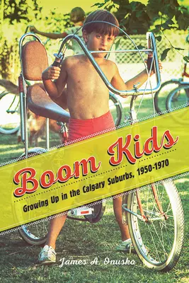 Boom Kids: Aufwachsen in den Vorstädten von Calgary, 1950-1970 - Boom Kids: Growing Up in the Calgary Suburbs, 1950-1970