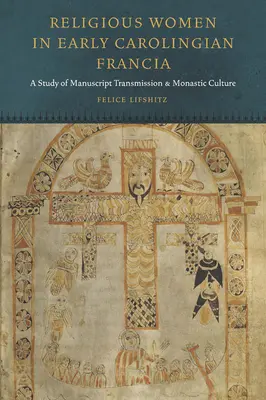 Religiöse Frauen im frühkarolingischen Franken: Eine Studie zur handschriftlichen Überlieferung und klösterlichen Kultur - Religious Women in Early Carolingian Francia: A Study of Manuscript Transmission and Monastic Culture