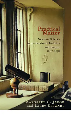 Praktische Materie: Newtons Wissenschaft im Dienste von Industrie und Empire, 1687-1851 - Practical Matter: Newton's Science in the Service of Industry and Empire, 1687-1851