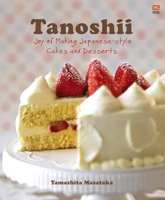 Tanoshii: Freude an der Zubereitung von Kuchen und Desserts nach japanischer Art - Tanoshii: Joy of Making Japanese-Style Cakes & Desserts