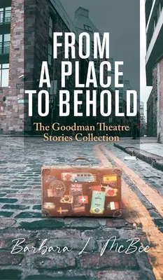 Von einem Ort zum Anschauen: Die Goodman Theater Geschichten Sammlung - From a Place to Behold: The Goodman Theatre Stories Collection