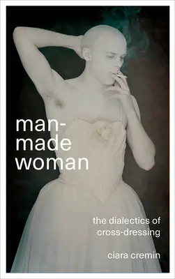 Die vom Mann gemachte Frau: Die Dialektik des Cross-Dressing - Man-Made Woman: The Dialectics of Cross-Dressing