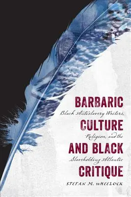 Barbarische Kultur und schwarze Kritik: Schwarze Anti-Sklaverei-Schriftsteller, Religion und der Sklavenhalter-Atlantik - Barbaric Culture and Black Critique: Black Antislavery Writers, Religion, and the Slaveholding Atlantic