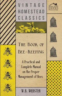 The Book of Bee-Keeping - A Practical and Complete Manual on the Proper Management of Bees (Das Buch der Bienenzucht - Ein praktisches und vollständiges Handbuch über die richtige Verwaltung der Bienen) - The Book of Bee-Keeping - A Practical and Complete Manual on the Proper Management of Bees