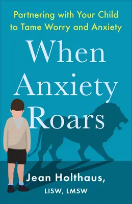 Wenn die Angst brüllt: Gemeinsam mit Ihrem Kind Sorgen und Ängste zähmen - When Anxiety Roars: Partnering with Your Child to Tame Worry and Anxiety