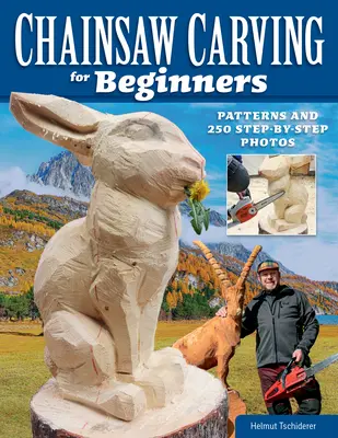 Kettensägenschnitzen für Anfänger: Anleitungen und 250 Schritt-für-Schritt-Fotos - Chainsaw Carving for Beginners: Patterns and 250 Step-By-Step Photos
