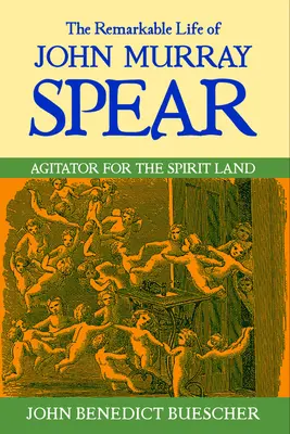 Das bemerkenswerte Leben von John Murray Spear: Aufwiegler für das Land des Geistes - The Remarkable Life of John Murray Spear: Agitator for the Spirit Land