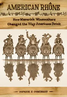 Amerikanische Rhone: Wie Maverick-Winzer die Art, wie Amerikaner trinken, veränderten - American Rhone: How Maverick Winemakers Changed the Way Americans Drink