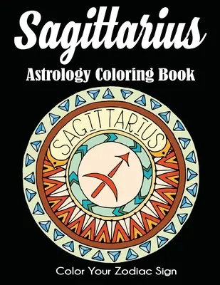 Sagittarius Astrologie Malbuch: Färbe dein Sternzeichen - Sagittarius Astrology Coloring Book: Color Your Zodiac Sign