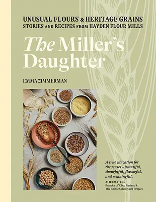 Die Tochter des Müllers: Ungewöhnliche Mehle und alte Getreidesorten: Geschichten und Rezepte aus den Hayden Flour Mills - The Miller's Daughter: Unusual Flours & Heritage Grains: Stories and Recipes from Hayden Flour Mills