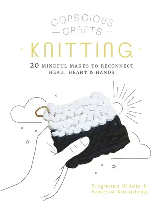 Bewusstes Handarbeiten: Stricken: 20 achtsame Handgriffe, um Kopf, Herz und Hände wieder miteinander zu verbinden - Conscious Crafts: Knitting: 20 Mindful Makes to Reconnect Head, Heart & Hands