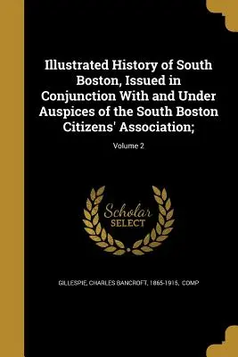 Illustrierte Geschichte von South Boston, herausgegeben in Verbindung mit und unter der Schirmherrschaft der South Boston Citizens' Association;; Band 2 - Illustrated History of South Boston, Issued in Conjunction with and Under Auspices of the South Boston Citizens' Association;; Volume 2