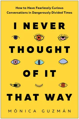 So habe ich das noch nie gesehen: Wie man in gefährlich gespaltenen Zeiten furchtlos neugierige Gespräche führen kann - I Never Thought of It That Way: How to Have Fearlessly Curious Conversations in Dangerously Divided Times