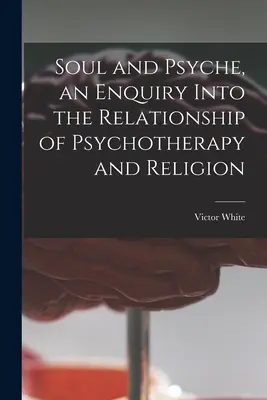 Seele und Psyche, eine Untersuchung über das Verhältnis von Psychotherapie und Religion - Soul and Psyche, an Enquiry Into the Relationship of Psychotherapy and Religion