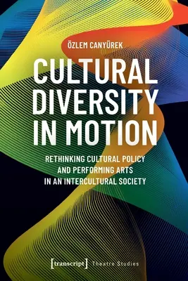 Kulturelle Vielfalt in Bewegung: Kulturpolitik und darstellende Künste in einer interkulturellen Gesellschaft neu denken - Cultural Diversity in Motion: Rethinking Cultural Policy and Performing Arts in an Intercultural Society