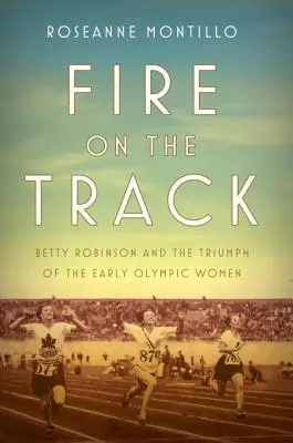 Feuer auf der Rennbahn: Betty Robinson und der Triumph der frühen olympischen Frauen - Fire on the Track: Betty Robinson and the Triumph of the Early Olympic Women