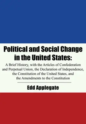 Politischer und sozialer Wandel in den Vereinigten Staaten: Eine kurze Geschichte, mit den Artikeln der Konföderation und der Ewigen Union, der Unabhängigkeitserklärung - Political and Social Change in the United States: A Brief History, with the Articles of Confederation and Perpetual Union, the Declaration of Independ