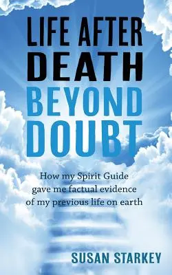 Leben nach dem Tod: Wie mein Geistführer mir faktische Beweise für mein früheres Leben auf der Erde lieferte - Life After Death Beyond Doubt: How my Spirit Guide gave me factual evidence of my previous life on earth
