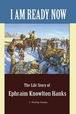 Ich bin jetzt bereit: Die Lebensgeschichte von Ephraim Knowlton Hanks - I Am Ready Now: The Life Story of Ephraim Knowlton Hanks