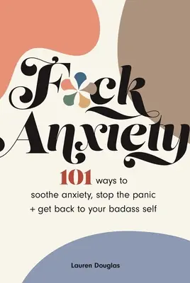 F*ck Anxiety: 101 Wege, Ängste zu lindern, die Panik zu stoppen und sich selbst wieder in den Griff zu bekommen - F*ck Anxiety: 101 Ways to Soothe Anxiety, Stop the Panic + Get Back to Your Badass Self
