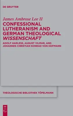Konfessionelles Luthertum und deutsche theologische Wissenschaft: Adolf Harle, August Vilmar und Johannes Christian Konrad von Hofmann - Confessional Lutheranism and German Theological Wissenschaft: Adolf Harle, August Vilmar, and Johannes Christian Konrad Von Hofmann