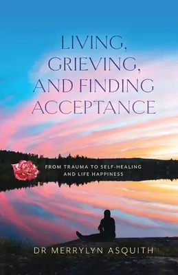 Leben, trauern und Akzeptanz finden: Vom Trauma zur Selbstheilung und zum Lebensglück - Living, Grieving, and Finding Acceptance: From Trauma to Self-Healing and Life Happiness