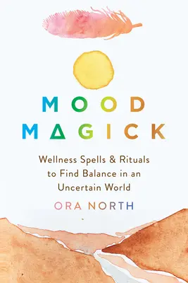 Stimmungsmagie: Wohlfühlzauber und Rituale, um das Gleichgewicht in einer unsicheren Welt zu finden - Mood Magick: Wellness Spells and Rituals to Find Balance in an Uncertain World