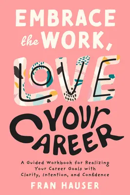 Umfassen Sie die Arbeit, lieben Sie Ihre Karriere: Ein Arbeitsbuch zur Verwirklichung Ihrer beruflichen Ziele mit Klarheit, Absicht und Zuversicht - Embrace the Work, Love Your Career: A Guided Workbook for Realizing Your Career Goals with Clarity, Intention, and Confidence