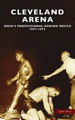 Die Cleveland-Arena: Das Mekka des Profiboxens in Ohio, 1937-1973 - Cleveland Arena: Ohio's Professional Boxing Mecca, 1937-1973
