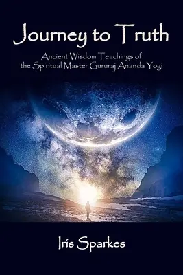 Die Reise zur Wahrheit: Die alten Weisheitslehren des spirituellen Meisters Gururaj Ananda Yogi - Journey to Truth: Ancient Wisdom Teachings of the Spiritual Master Gururaj Ananda Yogi