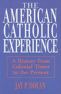 Amerikanische katholische Erfahrung: Eine Geschichte von der Kolonialzeit bis zur Gegenwart - American Catholic Experience: A History from Colonial Times to the Present